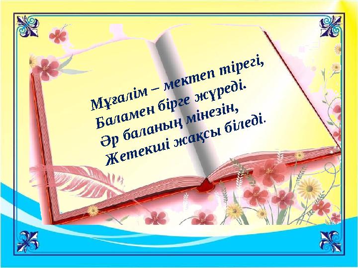 Мұғалім – мектеп тірегі, Баламен бірге жүреді. Әр баланың мінезін, Жетекші жақсы біледі.