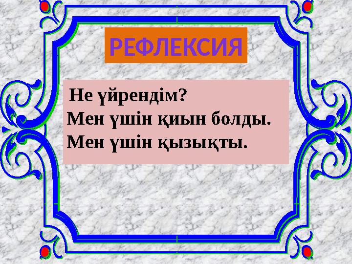 РЕФЛЕКСИЯ Не үйрендім? Мен үшін қиын болды. Мен үшін қызықты.