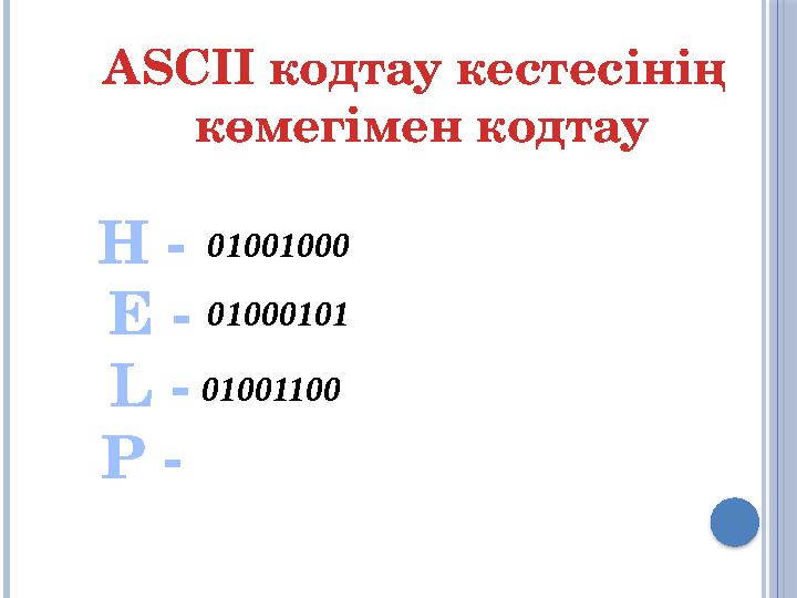 H - E - L - P - ASCII кодтау кестесінің көмегімен кодтау 01001000 01000101 01001100