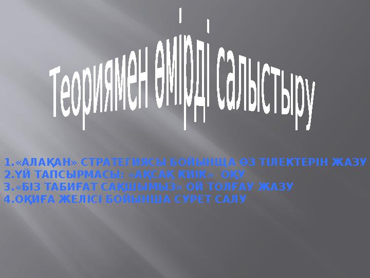 1.«АЛАҚАН» СТРАТЕГИЯСЫ БОЙЫНЩА ӨЗ ТІЛЕКТЕРІН ЖАЗУ 2.ҮЙ ТАПСЫРМАСЫ: «АҚСАҚ КИІК» ОҚУ 3.«БІЗ ТАБИҒАТ САҚШЫМЫЗ» ОЙ ТОЛҒАУ ЖАЗУ 4.О