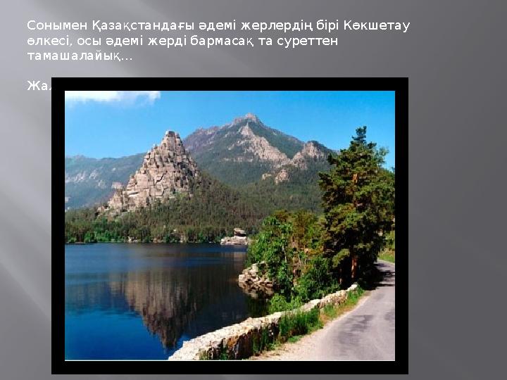 Сонымен Қазақстандағы әдемі жерлердің бірі Көкшетау өлкесі, осы әдемі жерді бармасақ та суреттен тамашалайық… Жалпы табиғаты
