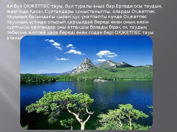 Ал бұл ОҚЖЕТПЕС тауы, бұл туралы аңыз бар.Ертеде осы таудың жиегінде Қазақ Сұлтандары қоныстаныпты, оларды Оқжетпес тауының ба