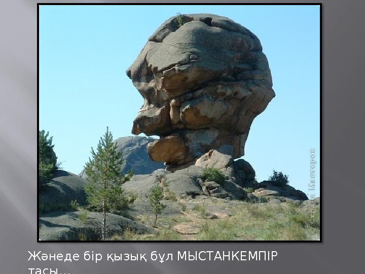 Жәнеде бір қызық бұл МЫСТАНКЕМПІР тасы…