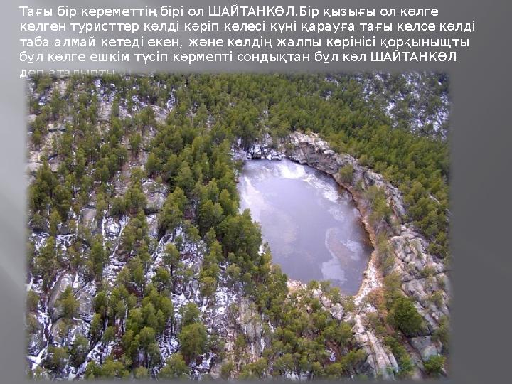 Тағы бір кереметтің бірі ол ШАЙТАНКӨЛ.Бір қызығы ол көлге келген туристтер көлді көріп келесі күні қарауға тағы келсе көлді та