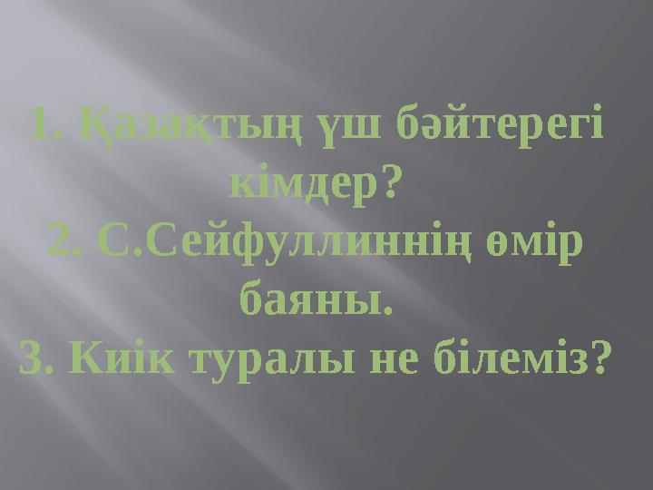 1. Қазақтың үш бәйтерегі кімдер? 2. С.Сейфуллиннің өмір баяны. 3. Киік туралы не білеміз?