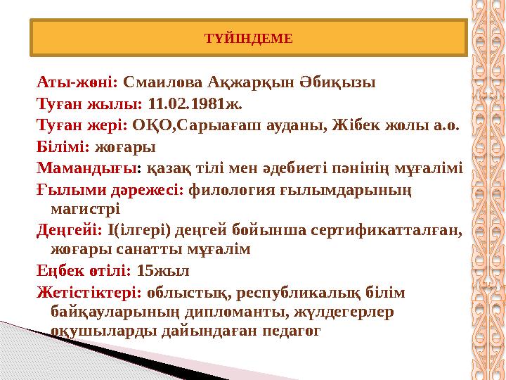 Аты-жөні: Смаилова Ақжарқын Әбиқызы Туған жылы: 11.02.1981ж. Туған жері: ОҚО,Сарыағаш ауданы, Жібек жолы а.о. Білімі: жоғар