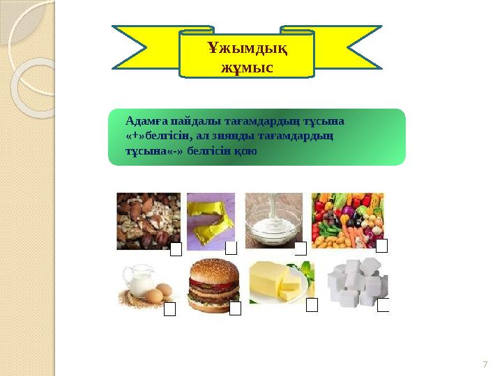 7 Адамға пайдалы тағамдардың тұсына «+»белгісін, ал зиянды тағамдардың тұсына«-» белгісін қою Ұжымдық жұмыс