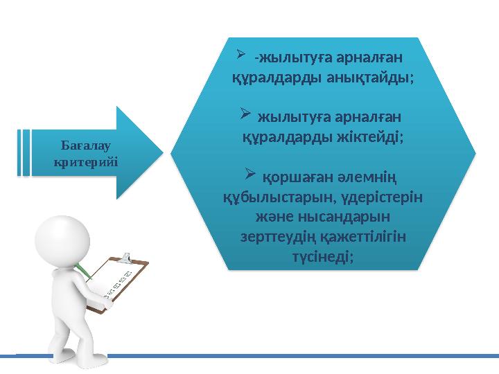 -жылытуға арналған құралдарды анықтайды; жылытуға арналған құралдарды жіктейді; қоршаған әлемнің құбылыстарын, үдерістері