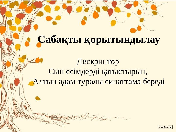 Сабақты қорытындылау Дескриптор Сын есімдерді қатыстырып, Алтын адам туралы сипаттама береді