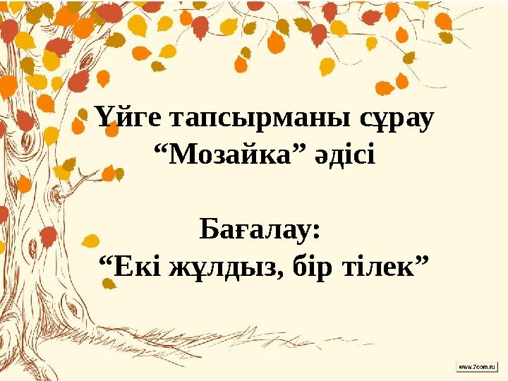 Үйге тапсырманы сұрау “Мозайка” әдісі Бағалау: “Екі жұлдыз, бір тілек”