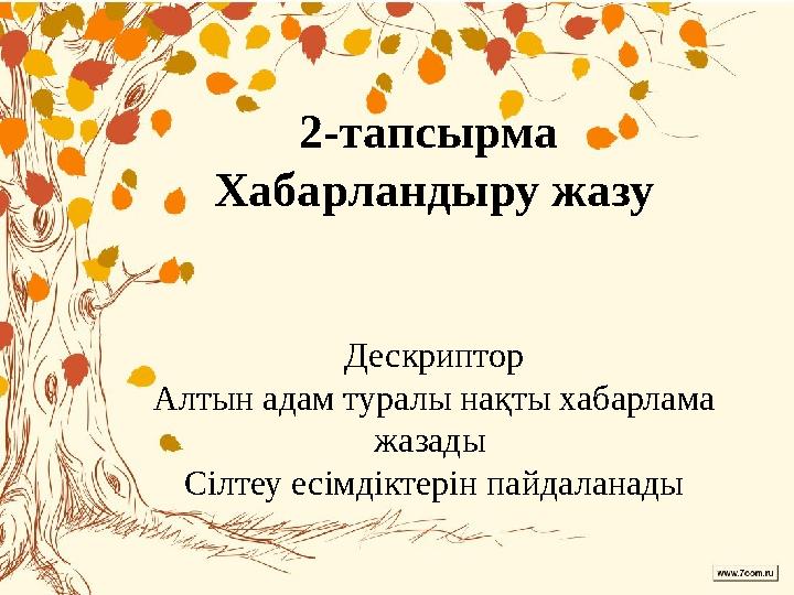 2-тапсырма Хабарландыру жазу Дескриптор Алтын адам туралы нақты хабарлама жазады Сілтеу есімдіктерін пайдаланады