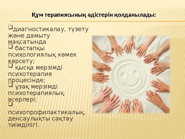 Құм терапиясының әдістерін қолданылады:  диагностикалау, түзету және дамыту мақсатында  бастапқы психологиялық көмек көрс