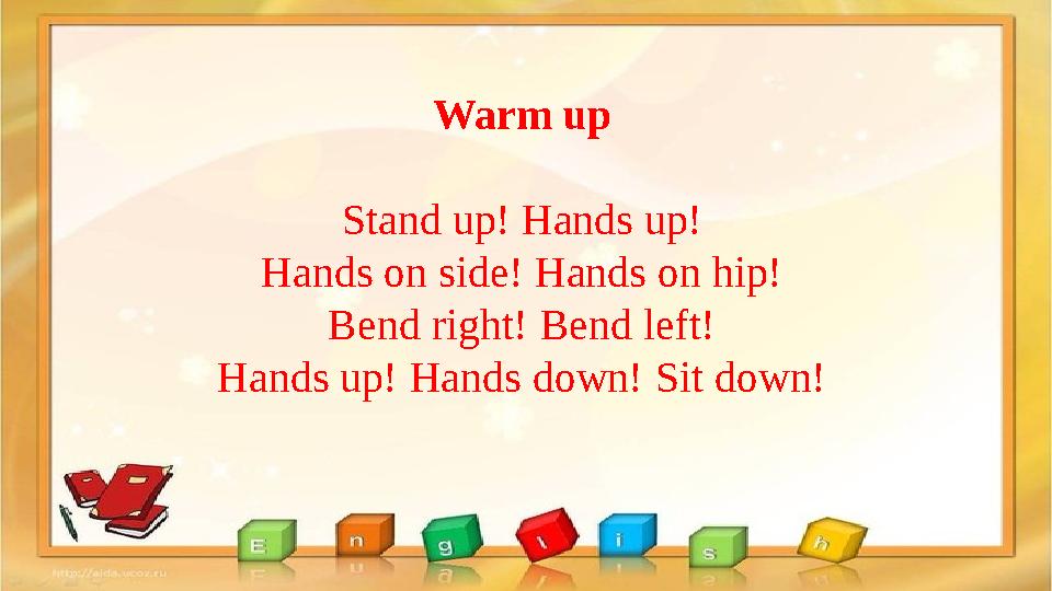 Warm up Stand up! Hands up! Hands on side! Hands on hip! Bend right! Bend left! Hands up! Hands down! Sit down!