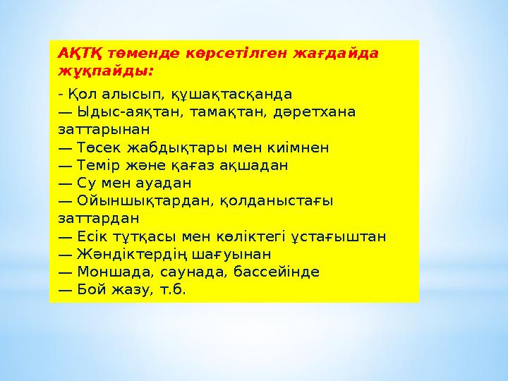 АҚТҚ төменде көрсетілген жағдайда жұқпайды: - Қол алысып, құшақтасқанда — Ыдыс-аяқтан, тамақтан, дәретхана заттарынан — Төсек