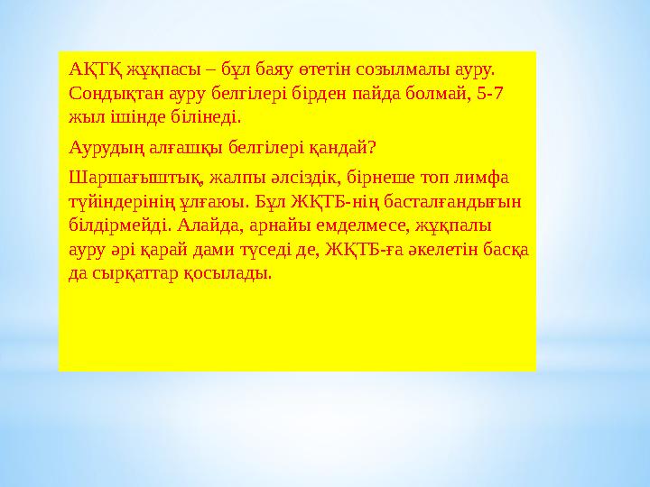 АҚТҚ жұқпасы – бұл баяу өтетін созылмалы ауру. Сондықтан ауру белгілері бірден пайда болмай, 5-7 жыл ішінде білінеді. Аурудың