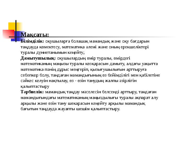 Мақсаты: Білімділік: оқушыларға болашақ мамандық және оқу бағдарын таңдауда көмектесу, математика әлемі және оның ерекшеліктері