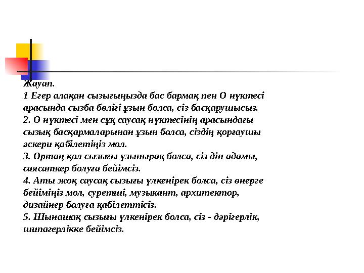 Жауап. 1 Егер алақан сызығыңызда бас бармақ пен О нүктесі арасында сызба бөлігі ұзын болса, сіз басқарушысыз. 2. О нүктесі мен