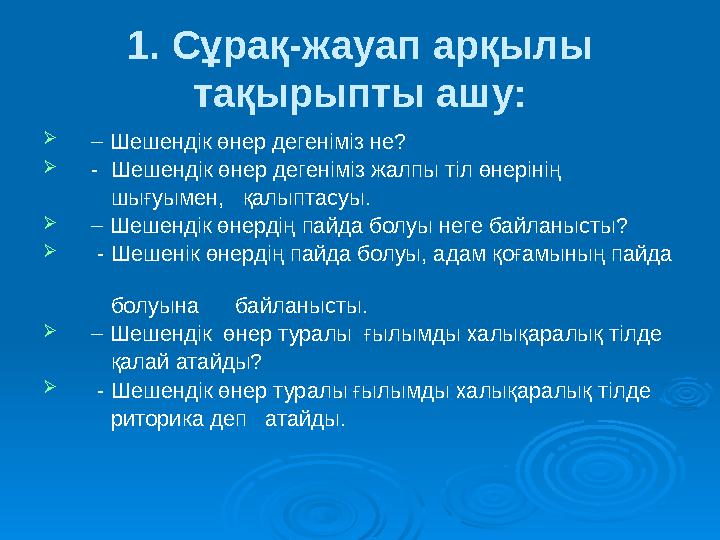 1. Сұрақ-жауап арқылы тақырыпты ашу: – Шешендік өнер дегеніміз не? - Шешендік өнер дегеніміз жалпы тіл өнерінің