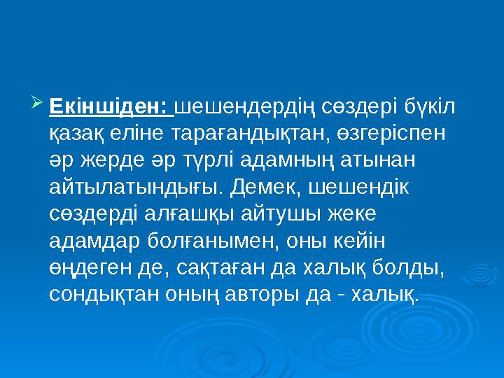 Екіншіден: шешендердің сөздері бүкіл қазақ еліне тарағандықтан, өзгеріспен әр жерде әр түрлі адамның атынан айтылатындығы. Д
