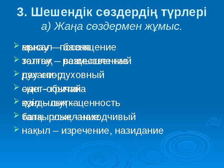 3. Шешендік сөздердің түрлері а) Жаңа сөздермен жұмыс. арнау – посвящение толғау – размышление дау-спор сын – критика әзіл