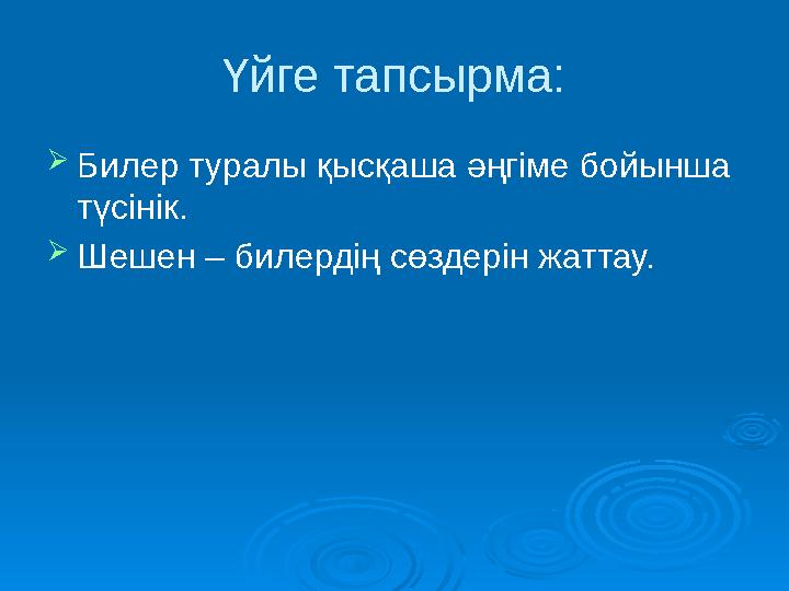 Үйге тапсырма: Билер туралы қысқаша әңгіме бойынша түсінік. Шешен – билердің сөздерін жаттау.