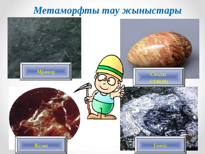 Мрамор ГнейсЯшма Сазды сланец Метаморфты тау жыныстары