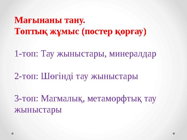 Мағынаны тану. Топтық жұмыс (постер қорғау) 1-топ: Тау жыныстары, минералдар 2-топ: Шөгінді тау жыныстары 3-топ: Магмалық, метам