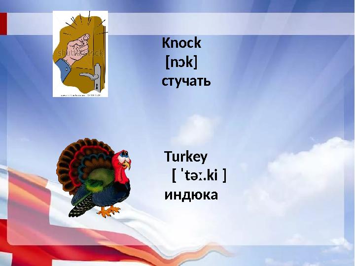 Knock [nɔk] стучать Turkey [ ˈtəː.ki ]