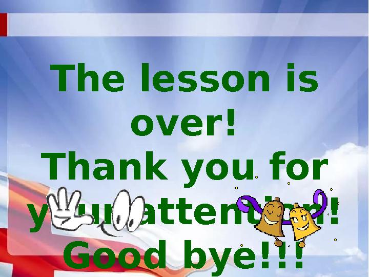 The lesson is over! Thank you for your attention! Good bye!!!