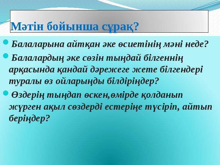 Мәтін бойынша сұрақ? Балаларына айтқан әке өсиетінің мәні неде? Балалардың әке сөзін тыңдай білгеннің арқасында қандай дәр