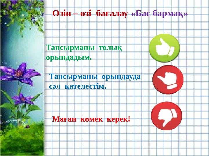 Өзін – өзі бағалау «Бас бармақ» Тапсырманы толық орындадым. Тапсырманы орындауда сәл қателестім. Маған көмек керек!