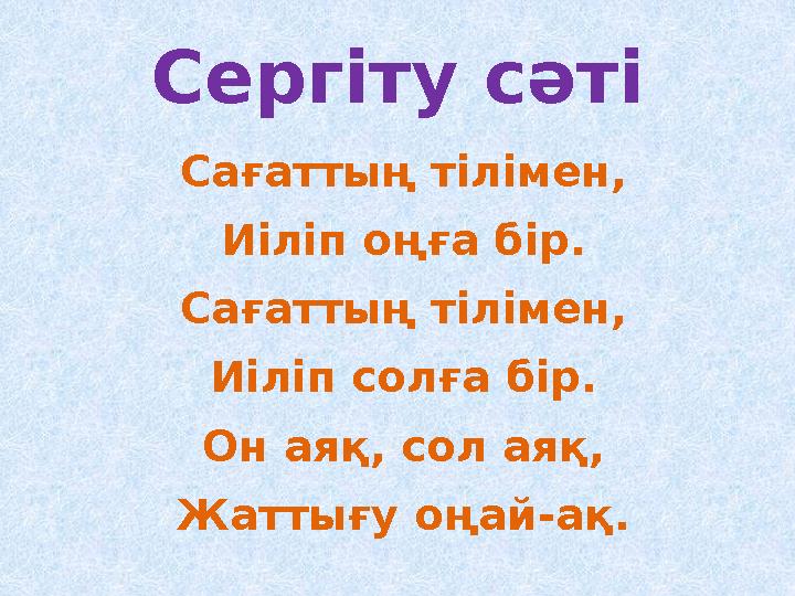 Сергіту сәті Сағаттың тілімен, Иіліп оңға бір. Сағаттың тілімен, Иіліп солға бір. Он аяқ, сол аяқ, Жаттығу оңай-ақ.