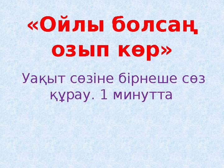 «Ойлы болсаң озып көр» Уақыт сөзіне бірнеше сөз құрау. 1 минутта