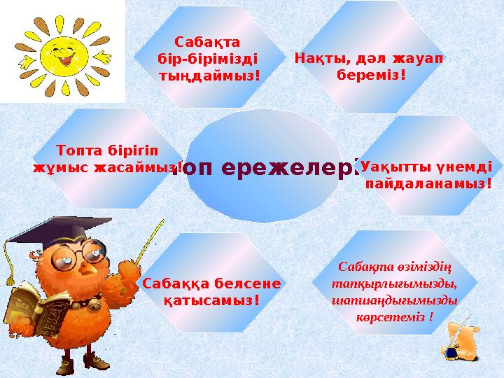 Топ ережелері Нақты, дәл жауап береміз! Сабақта бір-бірімізді тыңдаймыз! Сабақта өзіміздің тапқырлығымызды, шапшаңдығымызды