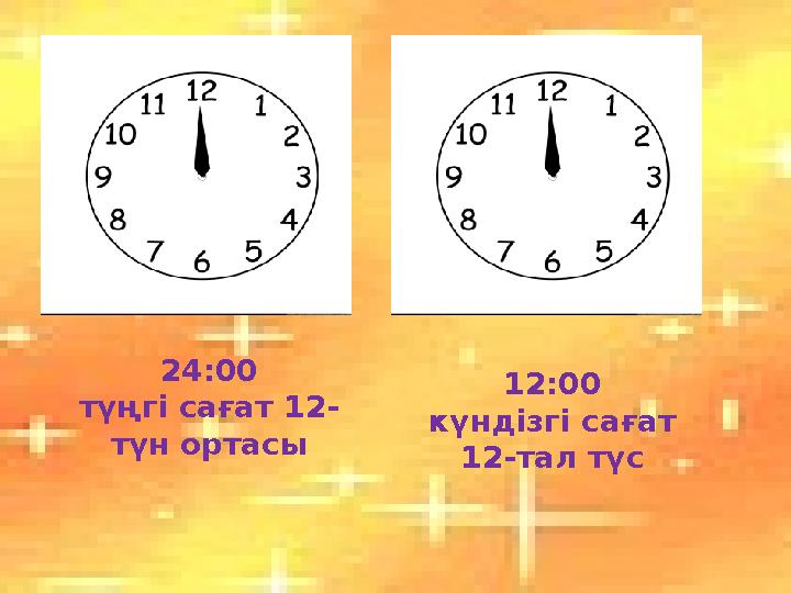 24:00 түңгі сағат 12- түн ортасы 12:00 күндізгі сағат 12-тал түс