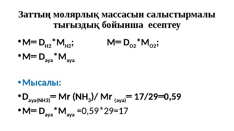 Заттың молярлық массасын салыстырмалы тығыздық бойынша есептеу •М ═ D Н2 *М Н2 ; М ═ D О2 *М О2 ;