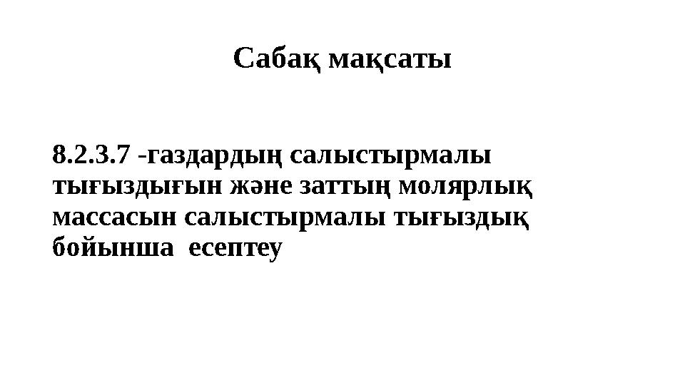 Сабақ мақсаты 8.2.3.7 -газдардың салыстырмалы тығыздығын және заттың молярлық массасын салыстырмалы тығыздық бойынша есептеу