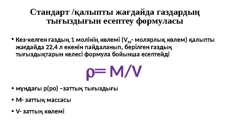 Стандарт /қалыпты жағдайда газдардың тығыздығын есептеу формуласы •Кез-келген газдың 1 молінің көлемі (V М - молярлық көлем) қа