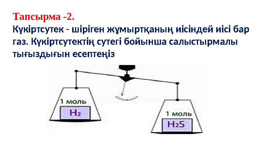 Тапсырма -2. Күкіртсутек - шіріген жұмыртқаның иісіндей иісі бар газ. Күкіртсутектің сутегі бойынша салыстырмалы тығыздығын ес
