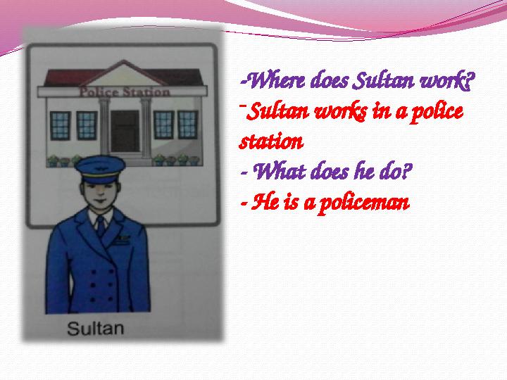 -Where does Sultan work? - Sultan works in a police station - What does he do? - He is a policeman