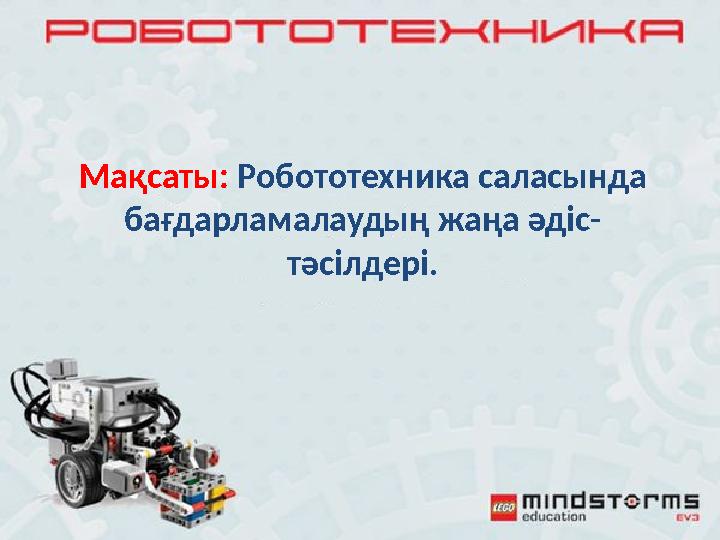 Мақсаты: Робототехника саласында бағдарламалаудың жаңа әдіс- тәсілдері.