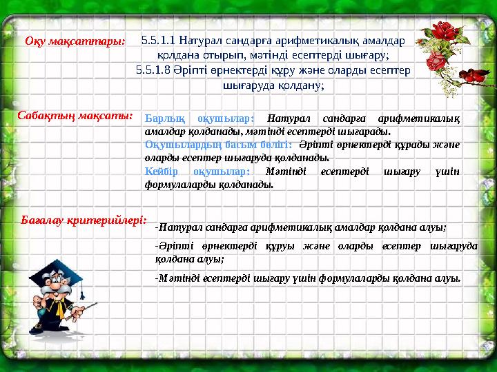 5.5.1.1 Натурал сандарға арифметикалық амалдар қолдана отырып, мәтінді есептерді шығару; 5.5.1.8 Әріпті өрнектерді құру және ол