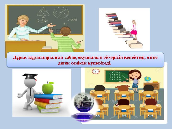 Дұрыс құрастырылған сабақ оқушының ой-өрісін кеңейтеді, өзіне деген сенімін күшейтеді.