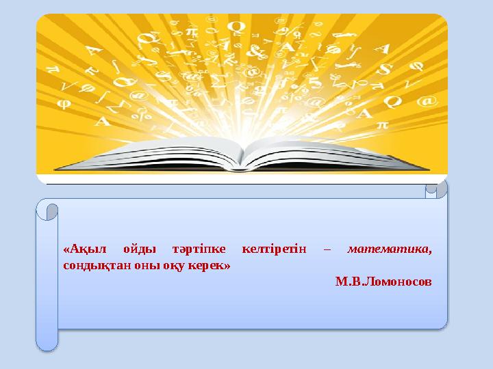 «Ақыл ойды тәртіпке келтіретін – математика , сондықтан оны оқу керек» М.В.Ломоносов