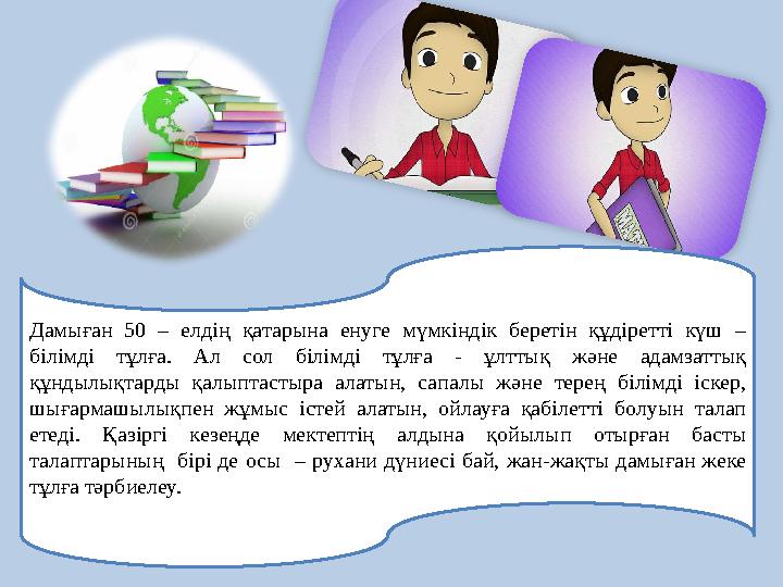 Дамыған 50 – елдің қатарына енуге мүмкіндік беретін құдіретті күш – білімді тұлға. Ал сол білімді тұлға - ұлтт