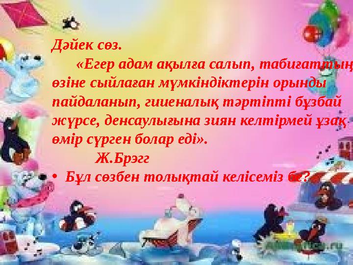 Дәйек сөз . «Егер адам ақылға салып, табиғаттың өзіне сыйлаған мүмкіндіктерін орынды пайдаланып, гииеналық тәртіпті бұз