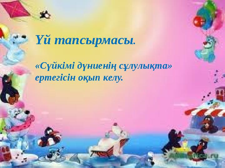 Үй тапсырмасы . «Сүйкімі дүниенің сұлулықта» ертегісін оқып келу.