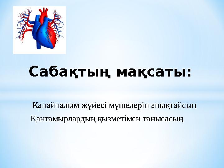 Сабақтың мақсаты: Қанайналым жүйесі мүшелерін анықтайсың Қантамырлардың қызметімен танысасың