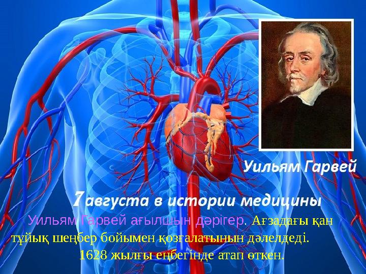 Уильям Гарвей ағылшын дәрігер. Ағзадағы қан тұйық шеңбер бойымен қозғалатынын дәлелдеді. 1628 жылғы еңбегінде атап