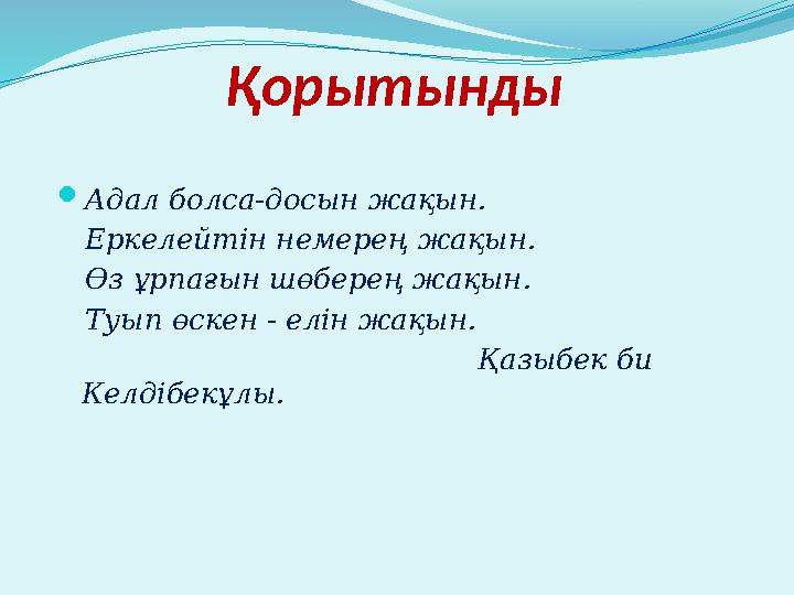 Қорытынды Адал болса-досын жақын. Еркелейтін немерең жақын. Өз ұрпағын шөберең жақын. Туып өскен - елін жақын.